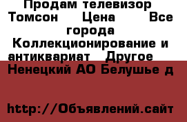 Продам телевизор “Томсон“  › Цена ­ 2 - Все города Коллекционирование и антиквариат » Другое   . Ненецкий АО,Белушье д.